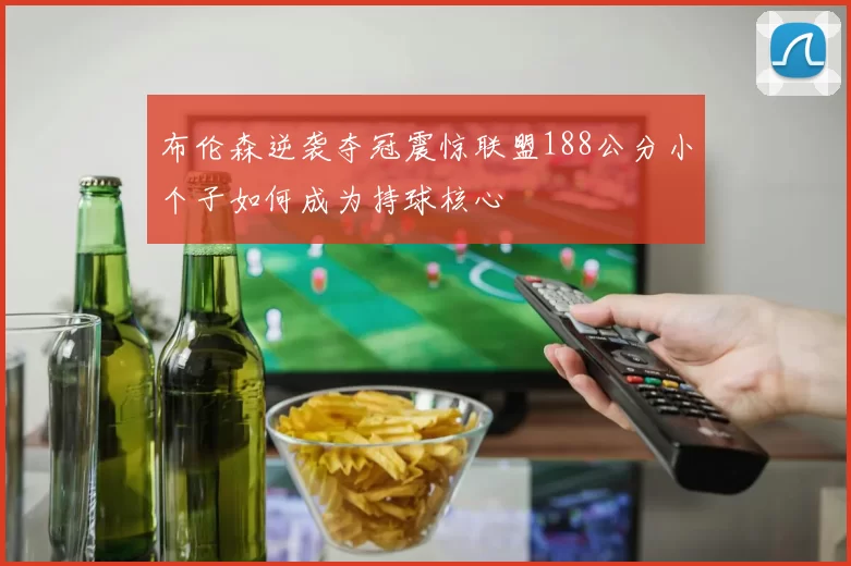 布伦森逆袭夺冠震惊联盟188公分小个子如何成为持球核心