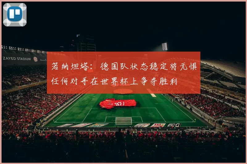 若纳坦塔：德国队状态稳定将无惧任何对手在世界杯上争夺胜利