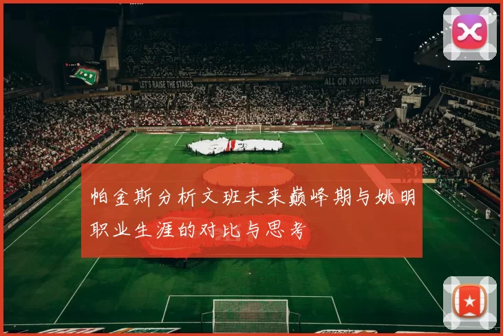 帕金斯分析文班未来巅峰期与姚明职业生涯的对比与思考