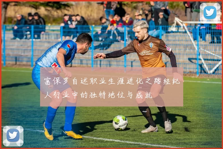 富保罗自述职业生涯进化之路经纪人行业中的独特地位与成就