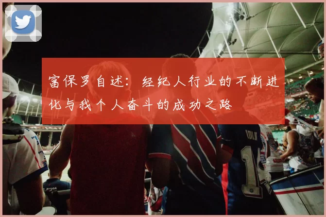 富保罗自述：经纪人行业的不断进化与我个人奋斗的成功之路