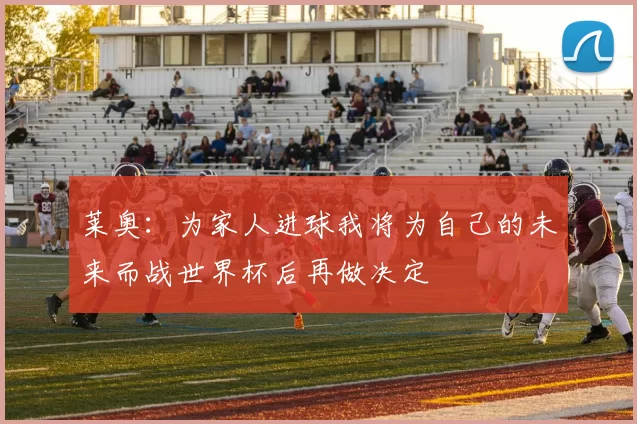 莱奥：为家人进球我将为自己的未来而战世界杯后再做决定