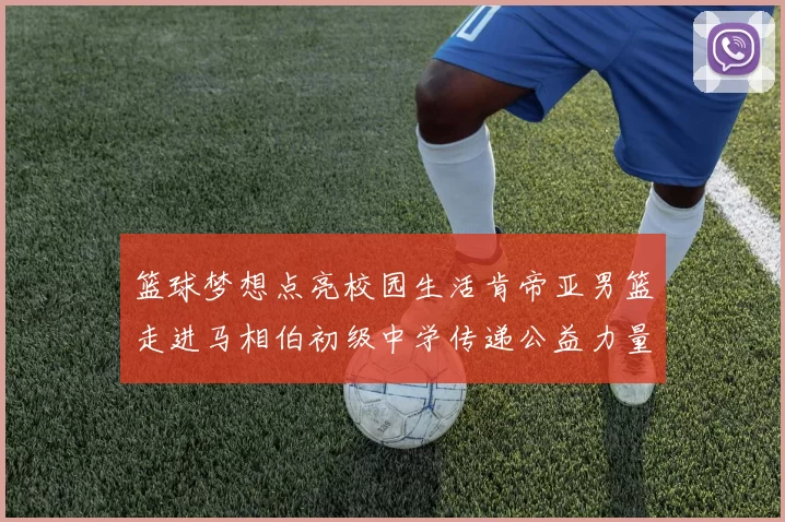 篮球梦想点亮校园生活肯帝亚男篮走进马相伯初级中学传递公益力量