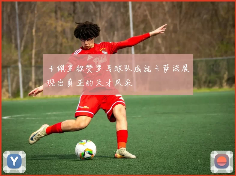 卡佩罗称赞罗马球队成就卡萨诺展现出真正的天才风采