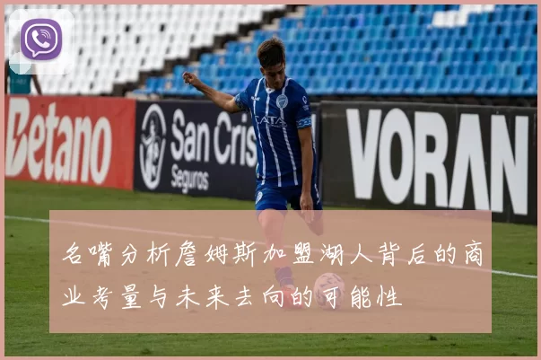 名嘴分析詹姆斯加盟湖人背后的商业考量与未来去向的可能性